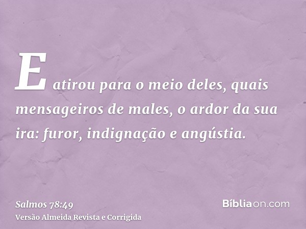 E atirou para o meio deles, quais mensageiros de males, o ardor da sua ira: furor, indignação e angústia.