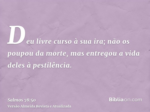 Deu livre curso à sua ira; não os poupou da morte, mas entregou a vida deles à pestilência.