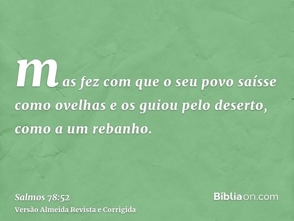 mas fez com que o seu povo saísse como ovelhas e os guiou pelo deserto, como a um rebanho.