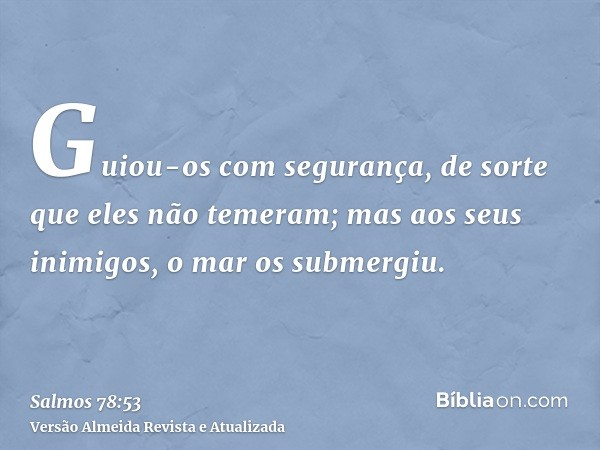 Guiou-os com segurança, de sorte que eles não temeram; mas aos seus inimigos, o mar os submergiu.