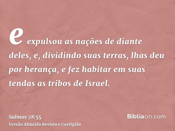 e expulsou as nações de diante deles, e, dividindo suas terras, lhas deu por herança, e fez habitar em suas tendas as tribos de Israel.