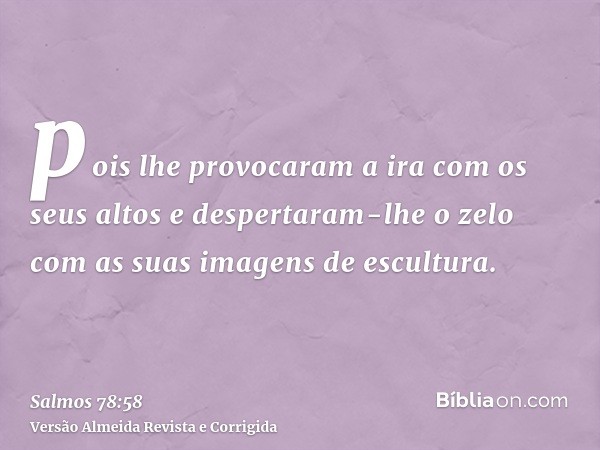 pois lhe provocaram a ira com os seus altos e despertaram-lhe o zelo com as suas imagens de escultura.