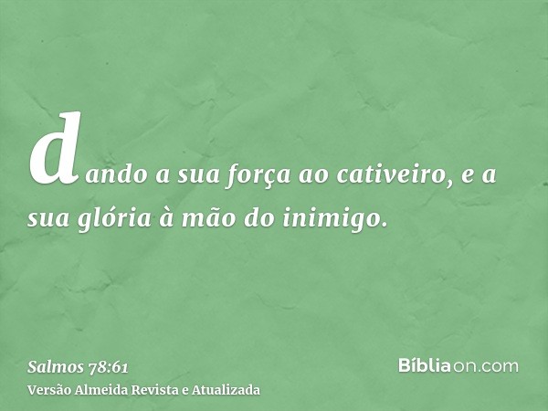 dando a sua força ao cativeiro, e a sua glória à mão do inimigo.