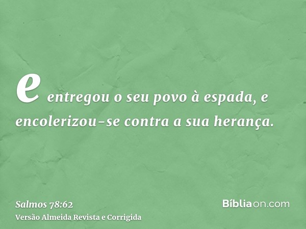 e entregou o seu povo à espada, e encolerizou-se contra a sua herança.