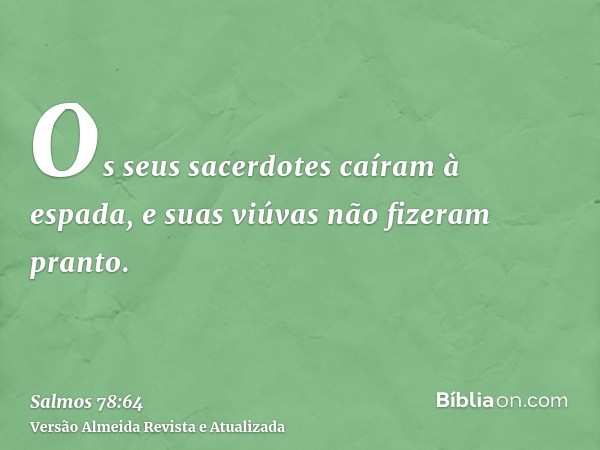 Os seus sacerdotes caíram à espada, e suas viúvas não fizeram pranto.