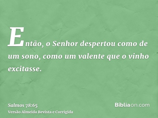 Então, o Senhor despertou como de um sono, como um valente que o vinho excitasse.