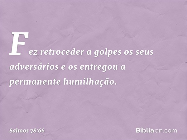 Fez retroceder a golpes os seus adversários
e os entregou a permanente humilhação. -- Salmo 78:66