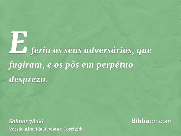 E feriu os seus adversários, que fugiram, e os pôs em perpétuo desprezo.