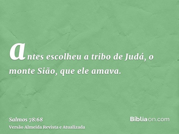 antes escolheu a tribo de Judá, o monte Sião, que ele amava.