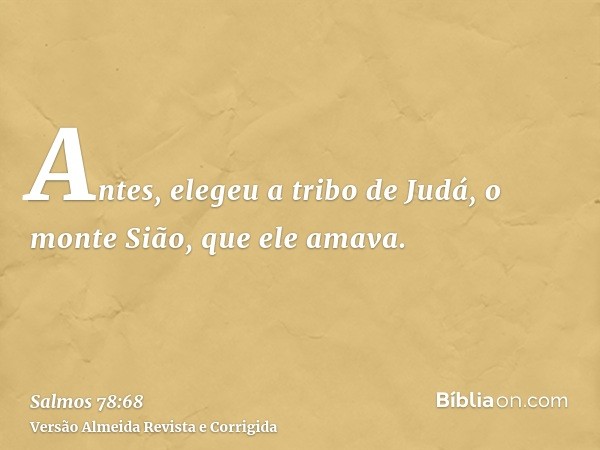 Antes, elegeu a tribo de Judá, o monte Sião, que ele amava.
