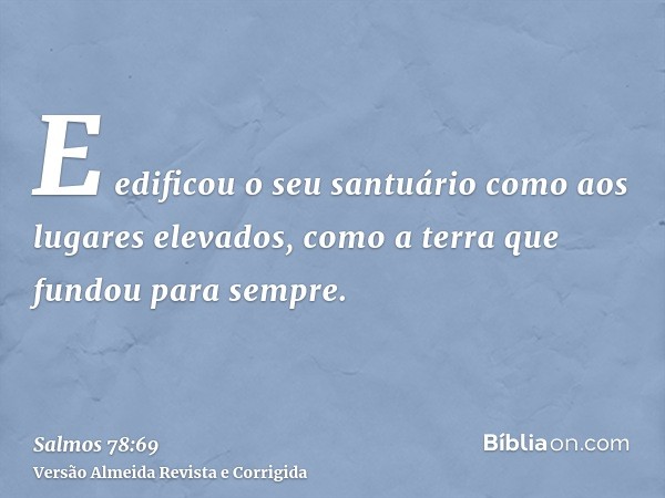 E edificou o seu santuário como aos lugares elevados, como a terra que fundou para sempre.