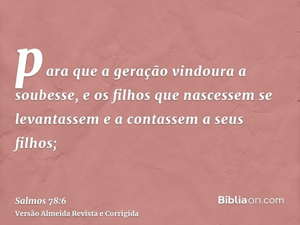 para que a geração vindoura a soubesse, e os filhos que nascessem se levantassem e a contassem a seus filhos;