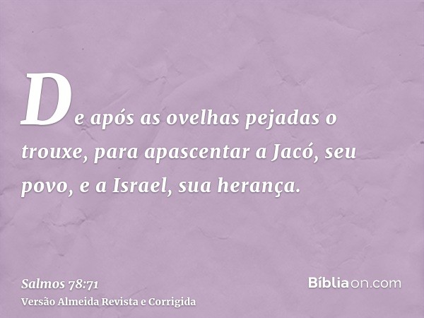 De após as ovelhas pejadas o trouxe, para apascentar a Jacó, seu povo, e a Israel, sua herança.