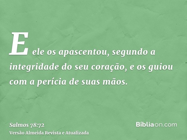 E ele os apascentou, segundo a integridade do seu coração, e os guiou com a perícia de suas mãos.