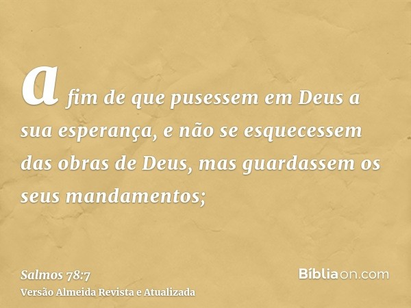 a fim de que pusessem em Deus a sua esperança, e não se esquecessem das obras de Deus, mas guardassem os seus mandamentos;