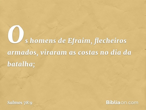 Os homens de Efraim, flecheiros armados,
viraram as costas no dia da batalha; -- Salmo 78:9