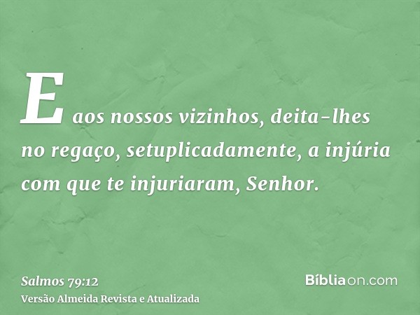 E aos nossos vizinhos, deita-lhes no regaço, setuplicadamente, a injúria com que te injuriaram, Senhor.