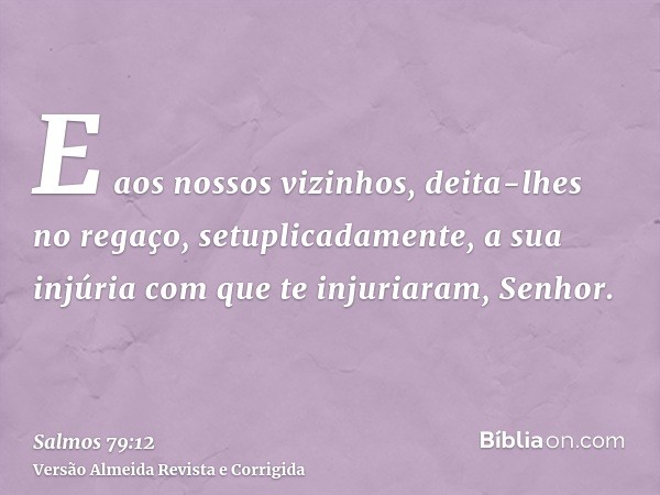 E aos nossos vizinhos, deita-lhes no regaço, setuplicadamente, a sua injúria com que te injuriaram, Senhor.