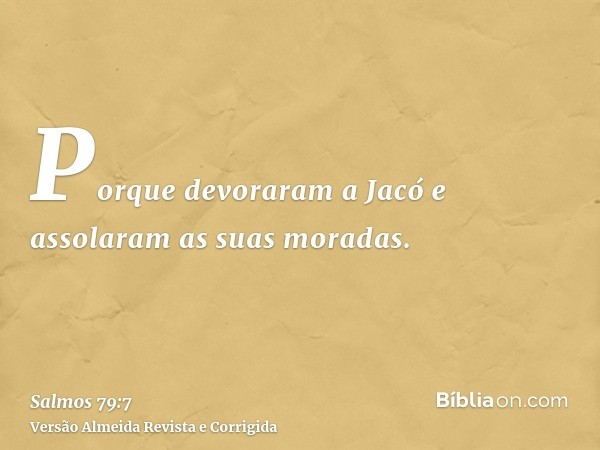 Porque devoraram a Jacó e assolaram as suas moradas.