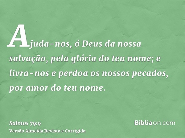 Ajuda-nos, ó Deus da nossa salvação, pela glória do teu nome; e livra-nos e perdoa os nossos pecados, por amor do teu nome.