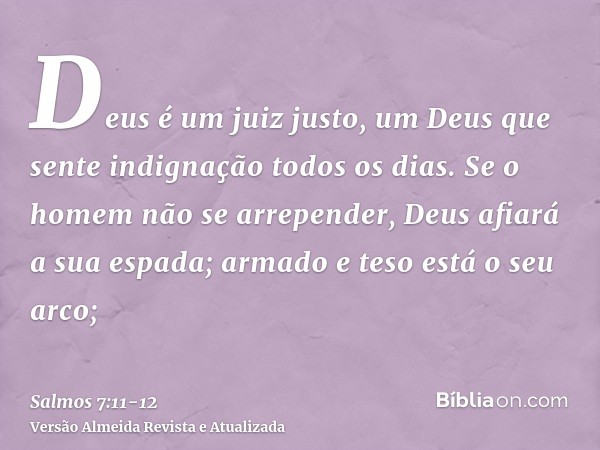 Deus é um juiz justo, um Deus que sente indignação todos os dias.Se o homem não se arrepender, Deus afiará a sua espada; armado e teso está o seu arco;