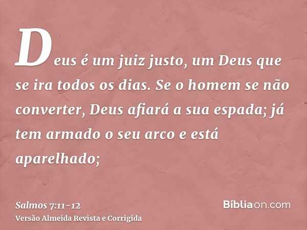 Deus é um juiz justo, um Deus que se ira todos os dias.Se o homem se não converter, Deus afiará a sua espada; já tem armado o seu arco e está aparelhado;