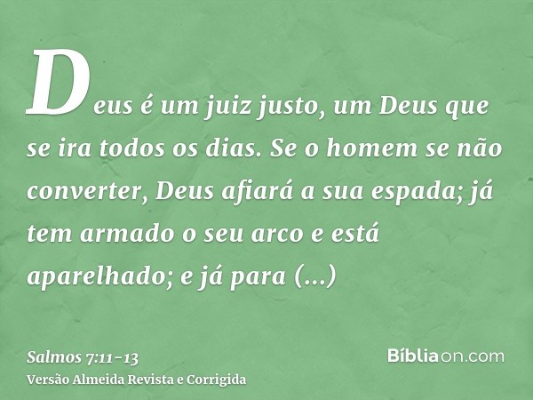 Deus é um juiz justo, um Deus que se ira todos os dias.Se o homem se não converter, Deus afiará a sua espada; já tem armado o seu arco e está aparelhado;e já pa