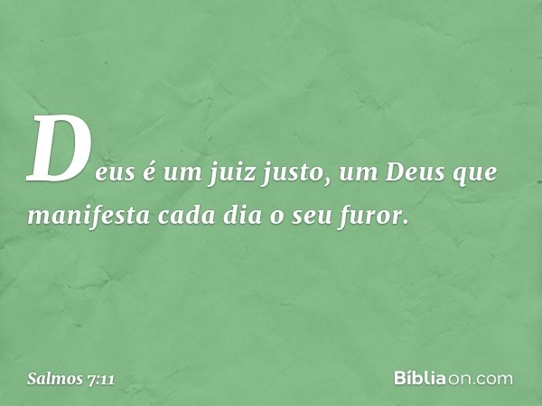 Deus é um juiz justo,
um Deus que manifesta cada dia o seu furor. -- Salmo 7:11