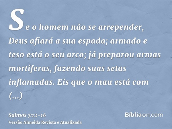 Se o homem não se arrepender, Deus afiará a sua espada; armado e teso está o seu arco;já preparou armas mortíferas, fazendo suas setas inflamadas.Eis que o mau 