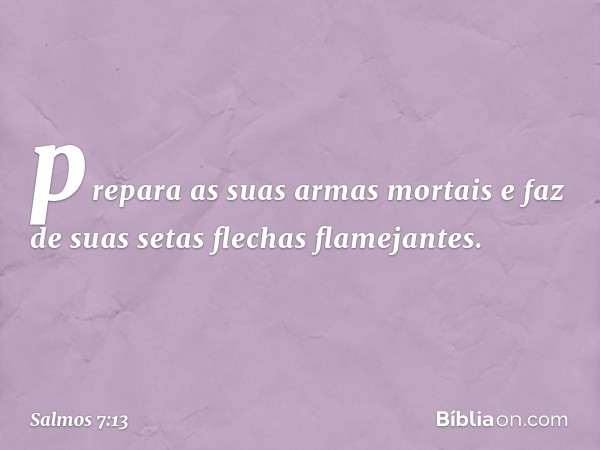 prepara as suas armas mortais
e faz de suas setas flechas flamejantes. -- Salmo 7:13