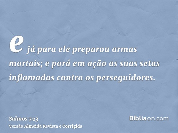e já para ele preparou armas mortais; e porá em ação as suas setas inflamadas contra os perseguidores.