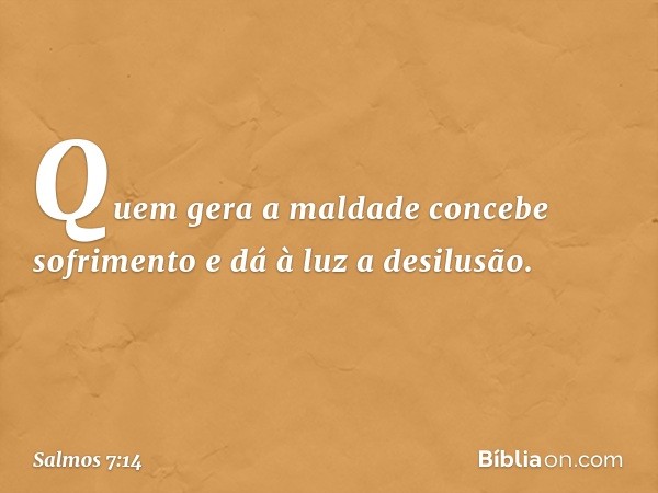 Quem gera a maldade concebe sofrimento
e dá à luz a desilusão. -- Salmo 7:14