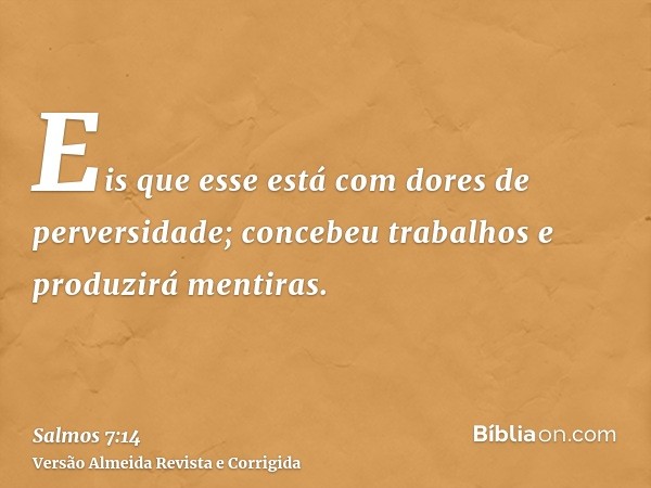 Eis que esse está com dores de perversidade; concebeu trabalhos e produzirá mentiras.