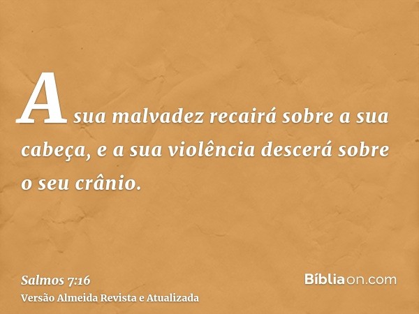 A sua malvadez recairá sobre a sua cabeça, e a sua violência descerá sobre o seu crânio.