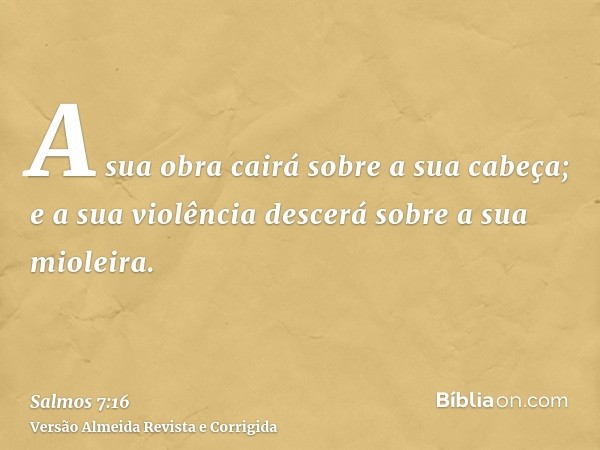 A sua obra cairá sobre a sua cabeça; e a sua violência descerá sobre a sua mioleira.