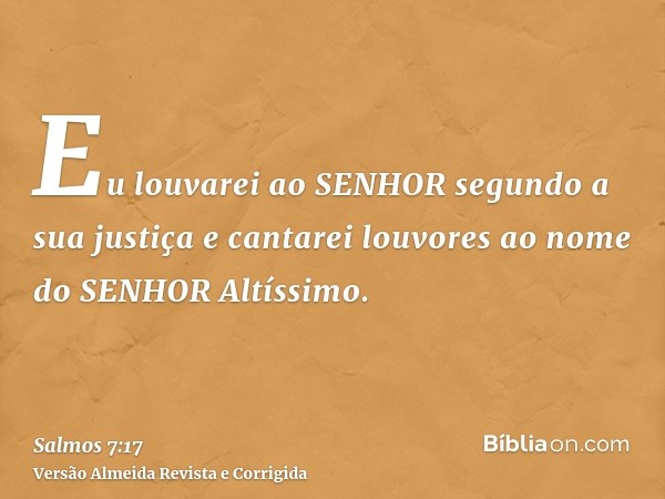Eu louvarei ao SENHOR segundo a sua justiça e cantarei louvores ao nome do SENHOR Altíssimo.