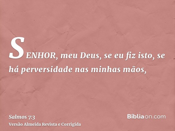 SENHOR, meu Deus, se eu fiz isto, se há perversidade nas minhas mãos,