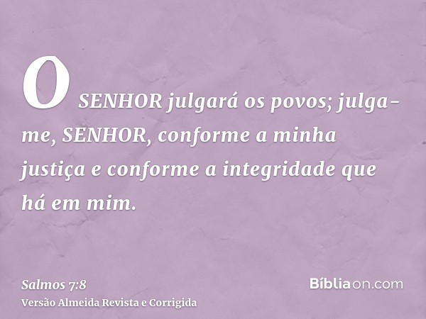 O SENHOR julgará os povos; julga-me, SENHOR, conforme a minha justiça e conforme a integridade que há em mim.