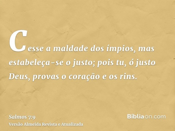 Cesse a maldade dos ímpios, mas estabeleça-se o justo; pois tu, ó justo Deus, provas o coração e os rins.