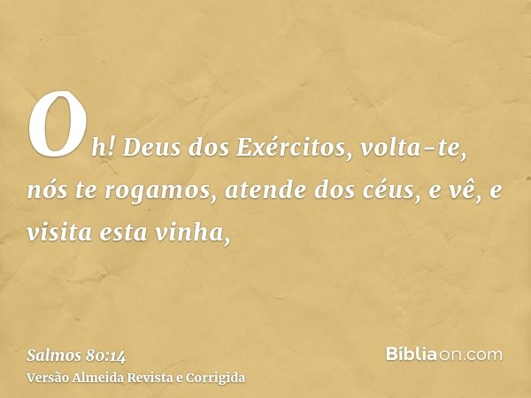 Oh! Deus dos Exércitos, volta-te, nós te rogamos, atende dos céus, e vê, e visita esta vinha,