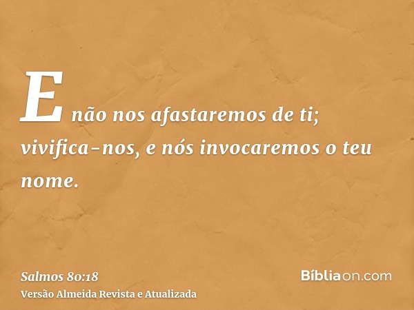 E não nos afastaremos de ti; vivifica-nos, e nós invocaremos o teu nome.