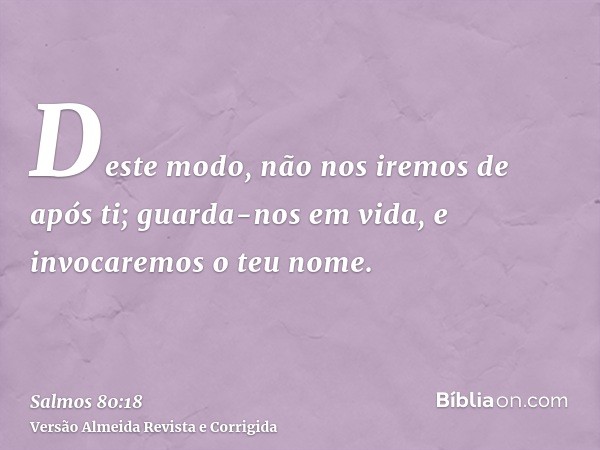 Deste modo, não nos iremos de após ti; guarda-nos em vida, e invocaremos o teu nome.