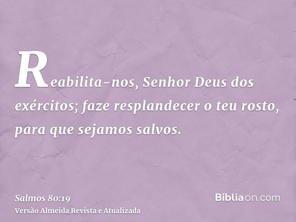 Reabilita-nos, Senhor Deus dos exércitos; faze resplandecer o teu rosto, para que sejamos salvos.