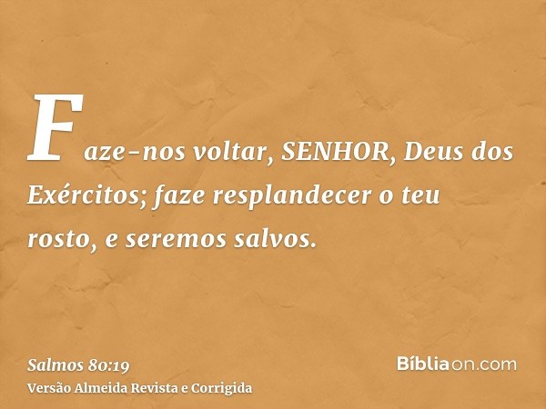 Faze-nos voltar, SENHOR, Deus dos Exércitos; faze resplandecer o teu rosto, e seremos salvos.