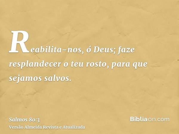 Reabilita-nos, ó Deus; faze resplandecer o teu rosto, para que sejamos salvos.