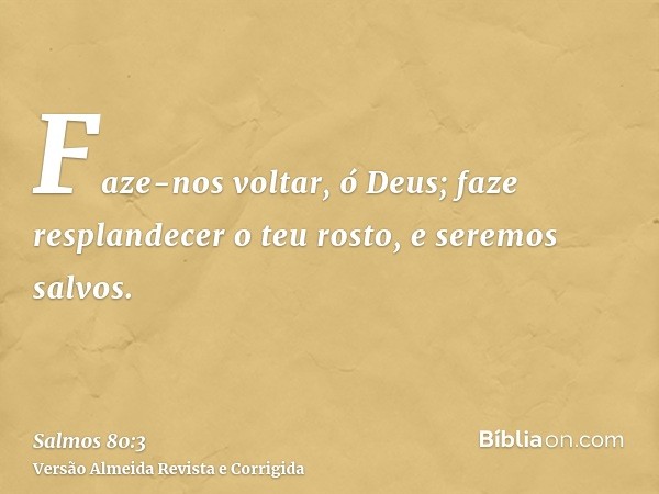 Faze-nos voltar, ó Deus; faze resplandecer o teu rosto, e seremos salvos.