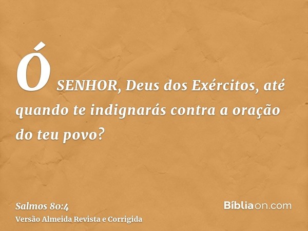 Ó SENHOR, Deus dos Exércitos, até quando te indignarás contra a oração do teu povo?