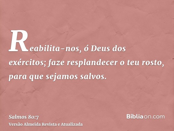 Reabilita-nos, ó Deus dos exércitos; faze resplandecer o teu rosto, para que sejamos salvos.