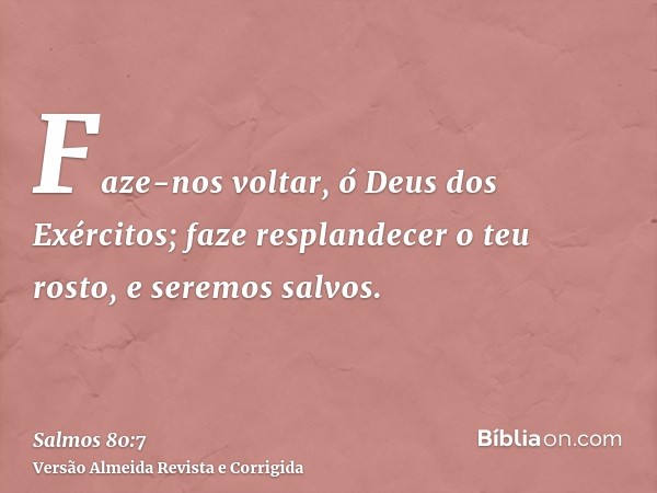 Faze-nos voltar, ó Deus dos Exércitos; faze resplandecer o teu rosto, e seremos salvos.
