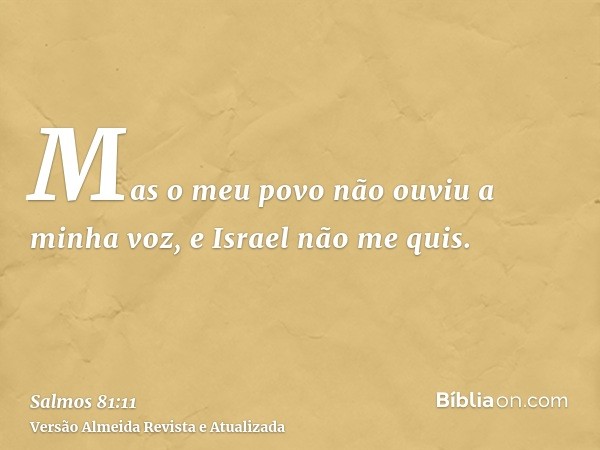 Mas o meu povo não ouviu a minha voz, e Israel não me quis.